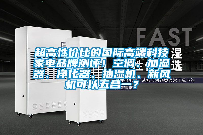 超高性價比的國際高端科技家電品牌測評！空調(diào)、加濕器、凈化器、抽濕機、新風(fēng)機可以五合一？