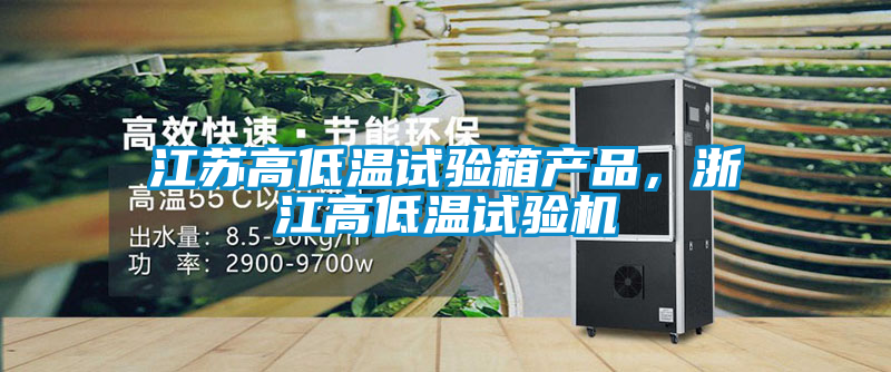 江蘇高低溫試驗箱產(chǎn)品，浙江高低溫試驗機