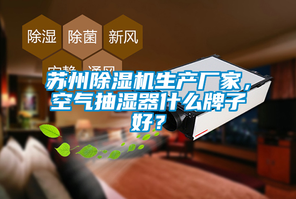 蘇州除濕機生產廠家,空氣抽濕器什么牌子好?