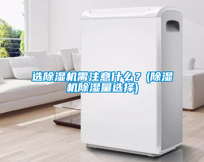 選除濕機(jī)需注意什么？(除濕機(jī)除濕量選擇)