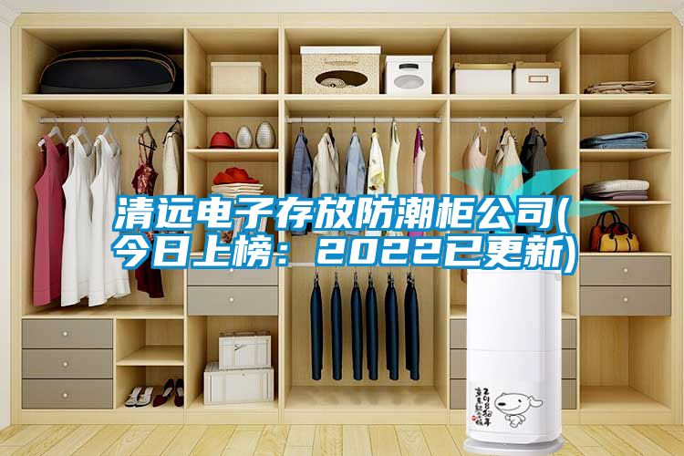 清遠電子存放防潮柜公司(今日上榜:2022已更新)