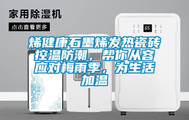 烯健康石墨烯發熱瓷磚控溫防潮，幫你從容應對梅雨季，為生活加溫
