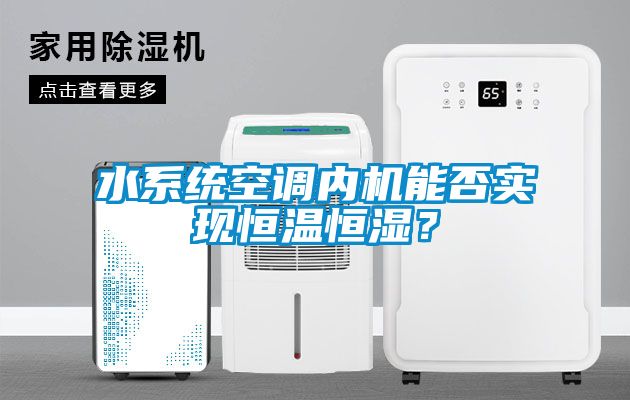 水系統(tǒng)空調(diào)內(nèi)機能否實現(xiàn)恒溫恒濕？