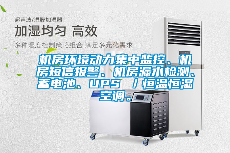 機房環(huán)境動力集中監(jiān)控、機房短信報警、機房漏水檢測、蓄電池、UPS ／恒溫恒濕空調(diào)。