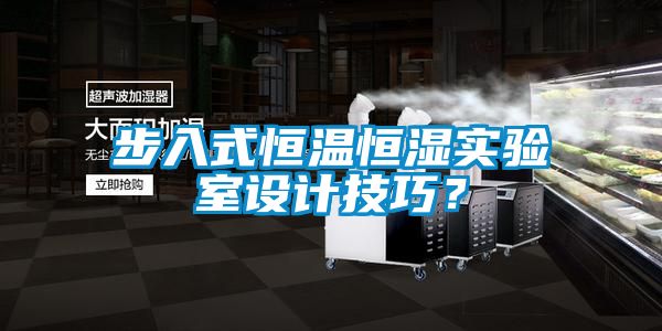 步入式恒溫恒濕實驗室設計技巧？