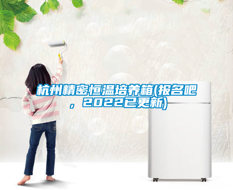 杭州精密恒溫培養箱(報名吧，2022已更新)