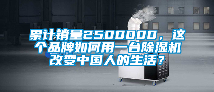 累計(jì)銷量2500000,這個(gè)品牌如何用一臺(tái)除濕機(jī)改變中國(guó)人的生活?