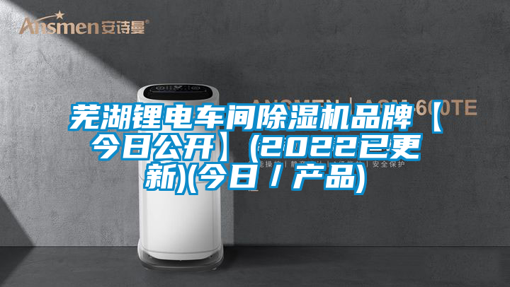 蕪湖鋰電車間除濕機品牌【今日公開】(2022已更新)(今日/產品)
