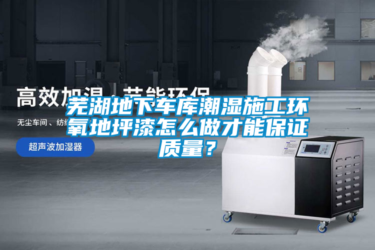蕪湖地下車(chē)庫(kù)潮濕施工環(huán)氧地坪漆怎么做才能保證質(zhì)量？