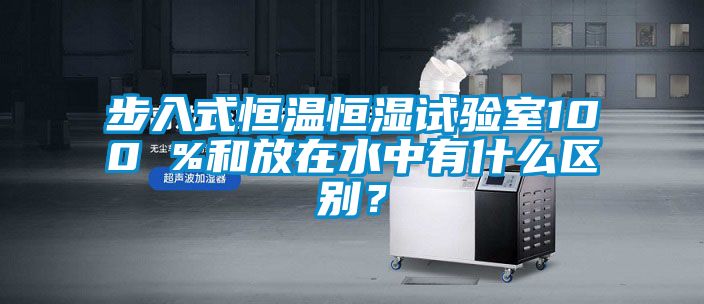 步入式恒溫恒濕試驗室100 %和放在水中有什么區別？