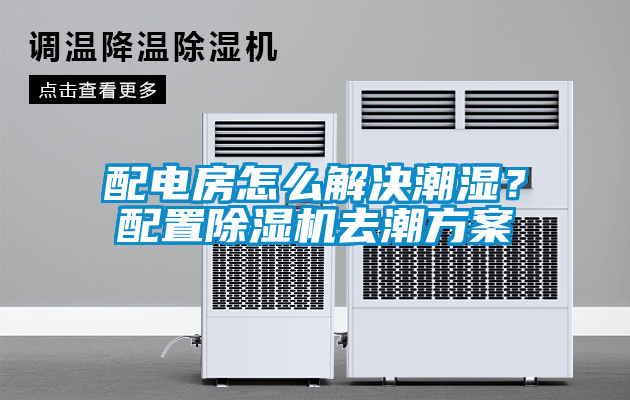 配電房怎么解決潮濕?配置除濕機(jī)去潮方案