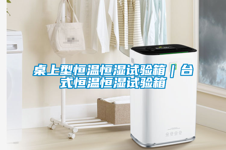 桌上型恒溫恒濕試驗箱|臺式恒溫恒濕試驗箱