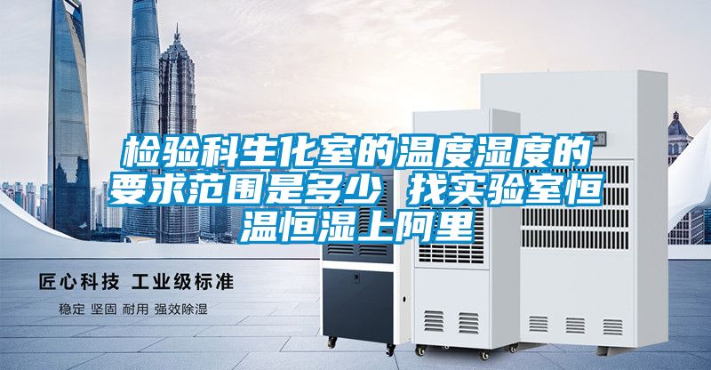 檢驗科生化室的溫度濕度的要求范圍是多少 找實驗室恒溫恒濕上阿里
