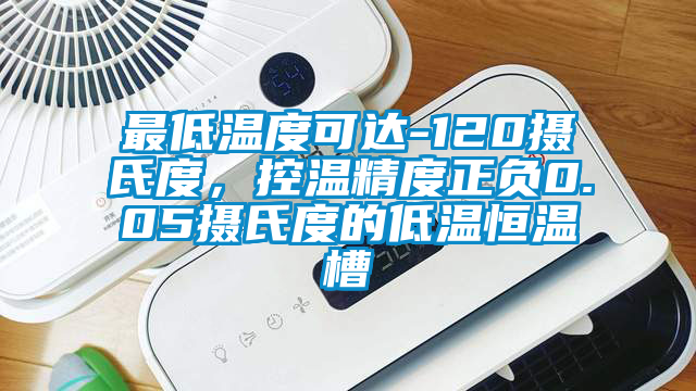 最低溫度可達-120攝氏度，控溫精度正負0.05攝氏度的低溫恒溫槽