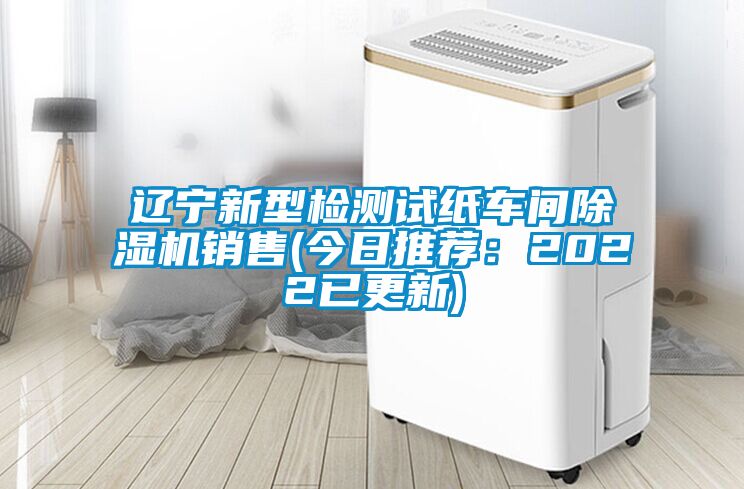 遼寧新型檢測(cè)試紙車(chē)間除濕機(jī)銷(xiāo)售(今日推薦：2022已更新)