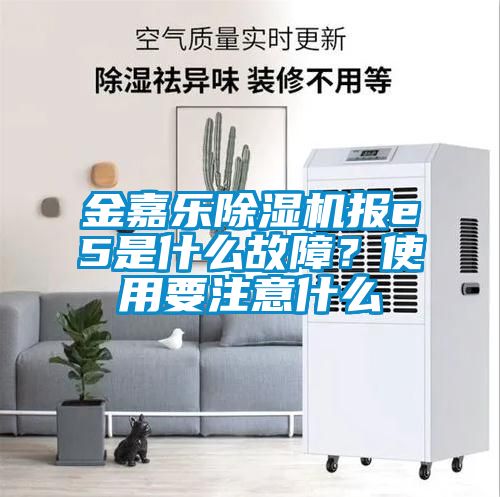 金嘉樂除濕機報e5是什么故障？使用要注意什么