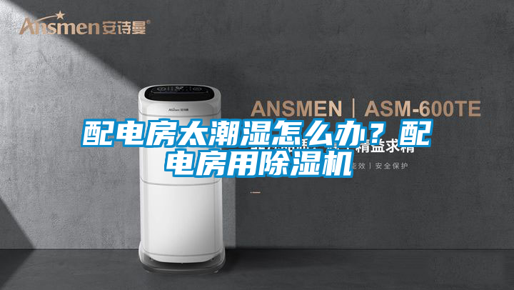 配電房太潮濕怎么辦？配電房用除濕機