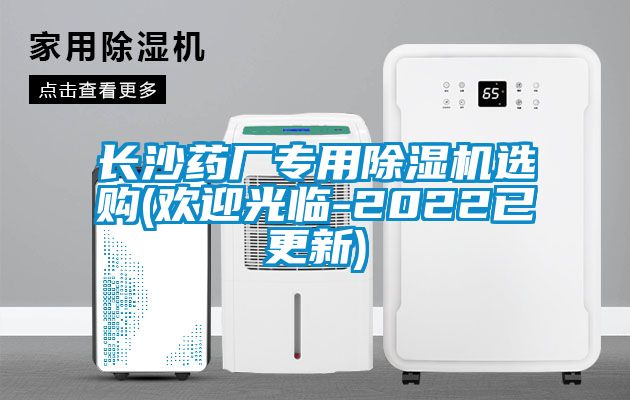 長(zhǎng)沙藥廠專用除濕機(jī)選購(gòu)(歡迎光臨-2022已更新)