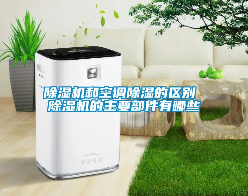 除濕機和空調除濕的區別 除濕機的主要部件有哪些