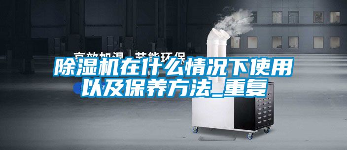 除濕機在什么情況下使用以及保養方法_重復