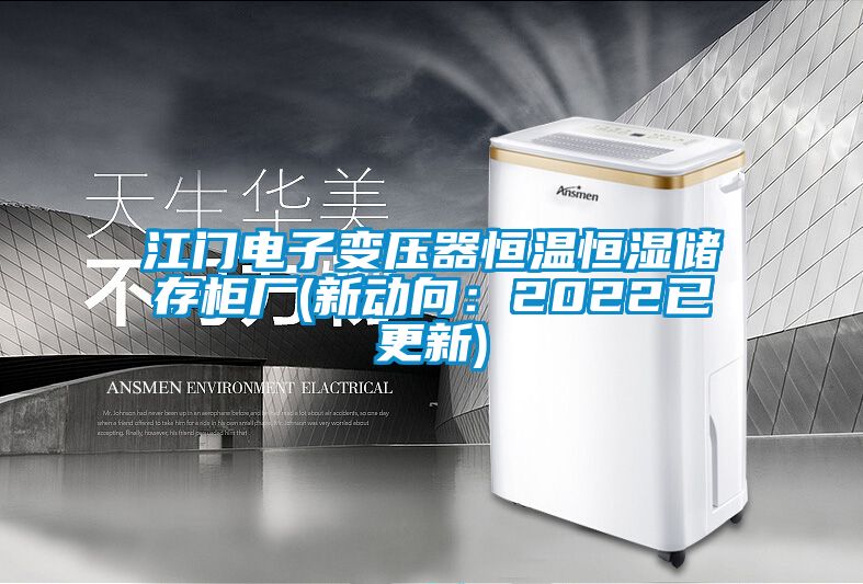 江門電子變壓器恒溫恒濕儲(chǔ)存柜廠(新動(dòng)向:2022已更新)