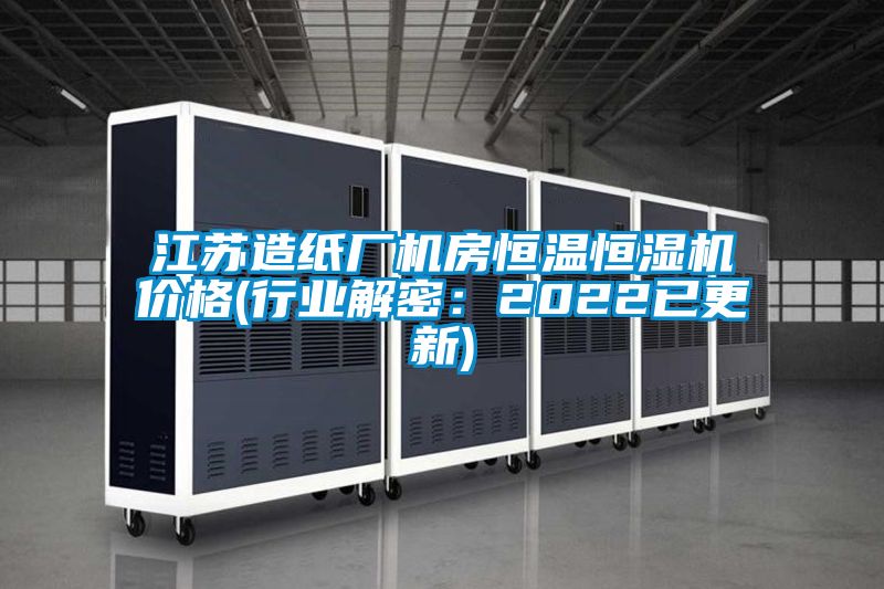 江蘇造紙廠機房恒溫恒濕機價格(行業解密:2022已更新)