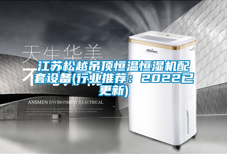 江蘇松越吊頂恒溫恒濕機配套設備(行業(yè)推薦：2022已更新)