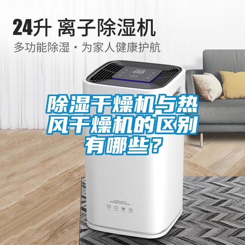除濕干燥機與熱風干燥機的區別有哪些？
