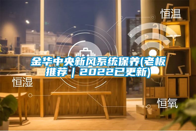 金華中央新風系統(tǒng)保養(yǎng)(老板推薦｜2022已更新)