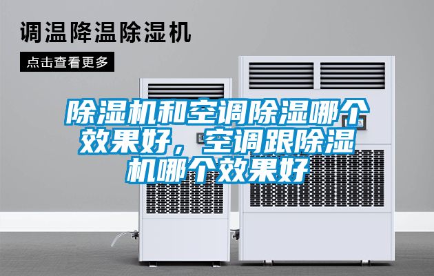 除濕機(jī)和空調(diào)除濕哪個(gè)效果好,空調(diào)跟除濕機(jī)哪個(gè)效果好