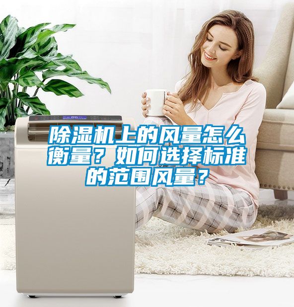 除濕機上的風量怎么衡量?如何選擇標準的范圍風量?