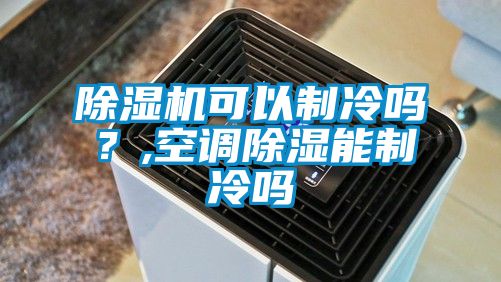 除濕機可以制冷嗎？,空調除濕能制冷嗎