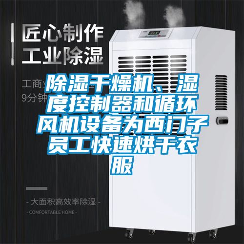 除濕干燥機、濕度控制器和循環風機設備為西門子員工快速烘干衣服