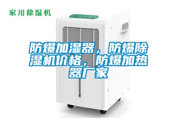 防爆加濕器，防爆除濕機(jī)價(jià)格，防爆加熱器廠家