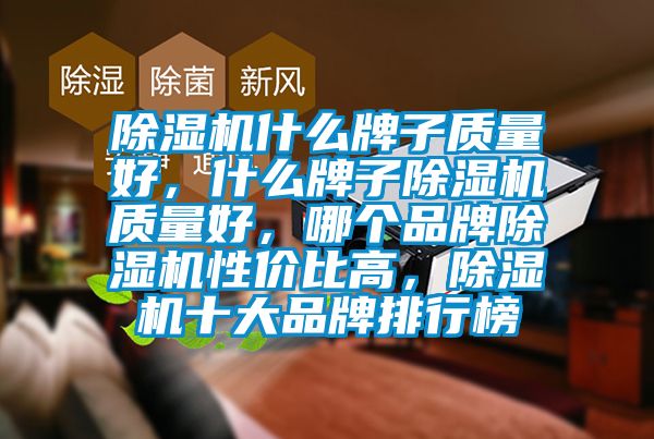 除濕機什么牌子質量好，什么牌子除濕機質量好，哪個品牌除濕機性價比高，除濕機十大品牌排行榜