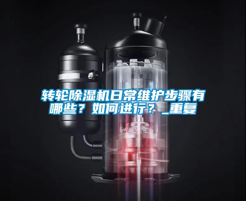 轉(zhuǎn)輪除濕機(jī)日常維護(hù)步驟有哪些？如何進(jìn)行？_重復(fù)