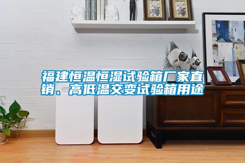 福建恒溫恒濕試驗箱廠家直銷、高低溫交變試驗箱用途