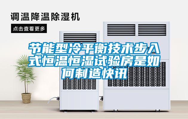 節能型冷平衡技術步入式恒溫恒濕試驗房是如何制造快訊