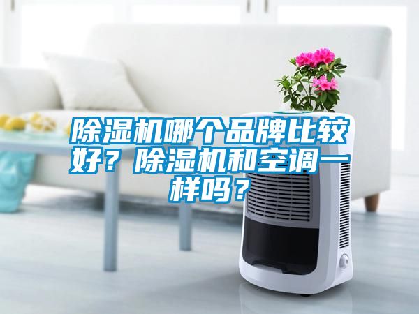 除濕機(jī)哪個(gè)品牌比較好？除濕機(jī)和空調(diào)一樣嗎？