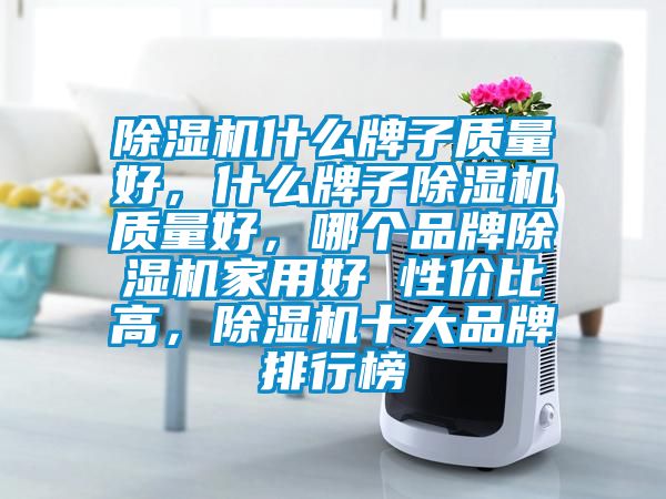 除濕機什么牌子質量好，什么牌子除濕機質量好，哪個品牌除濕機家用好 性價比高，除濕機十大品牌排行榜