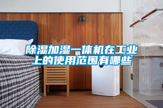 除濕加濕一體機在工業上的使用范圍有哪些