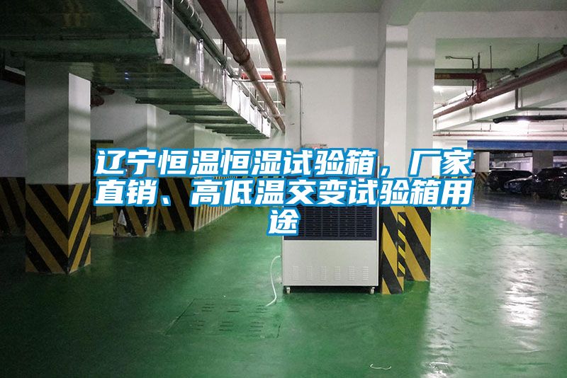 遼寧恒溫恒濕試驗箱，廠家直銷、高低溫交變試驗箱用途