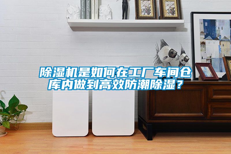 除濕機是如何在工廠車間倉庫內做到高效防潮除濕？