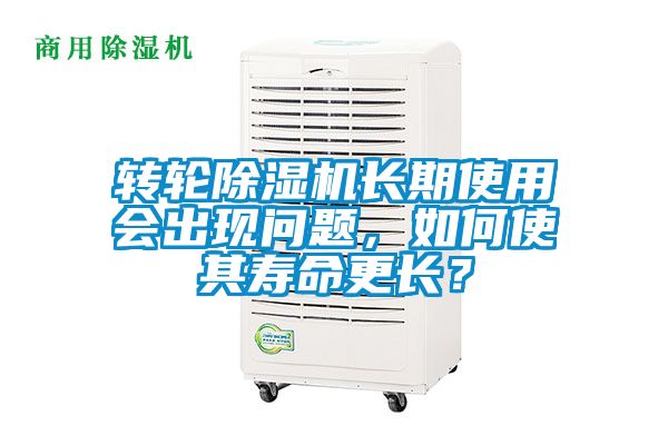轉(zhuǎn)輪除濕機(jī)長(zhǎng)期使用會(huì)出現(xiàn)問(wèn)題，如何使其壽命更長(zhǎng)？