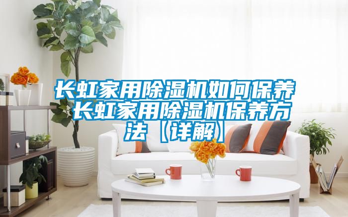 長虹家用除濕機如何保養 長虹家用除濕機保養方法【詳解】