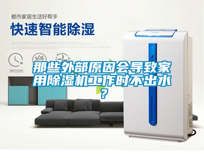 那些外部原因會導致家用除濕機工作時不出水？