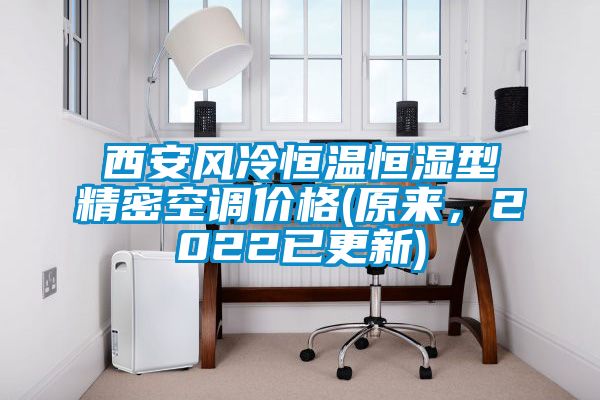 西安風(fēng)冷恒溫恒濕型精密空調(diào)價格(原來，2022已更新)