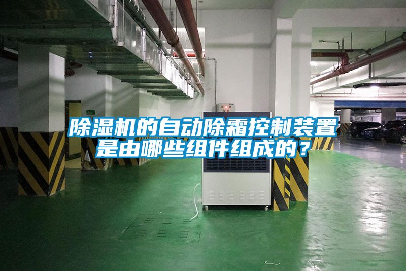 除濕機的自動除霜控制裝置是由哪些組件組成的?