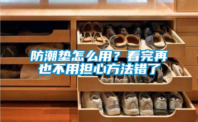 防潮墊怎么用?看完再也不用擔(dān)心方法錯(cuò)了