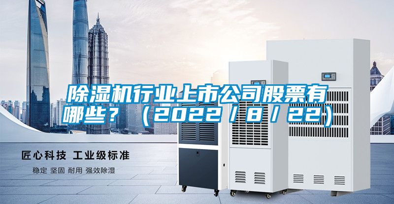 除濕機行業(yè)上市公司股票有哪些？（2022／8／22）